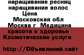 наращивание ресниц, наращивание волос › Цена ­ 1 000 - Московская обл., Москва г. Медицина, красота и здоровье » Косметические услуги   